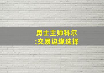 勇士主帅科尔:交易边缘选择