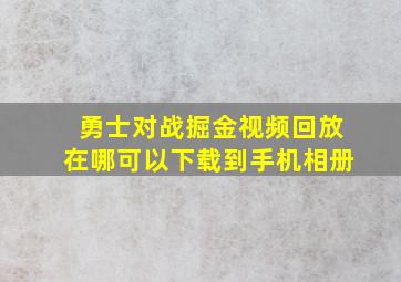 勇士对战掘金视频回放在哪可以下载到手机相册