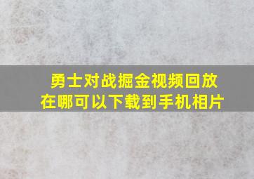 勇士对战掘金视频回放在哪可以下载到手机相片