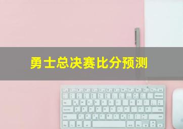 勇士总决赛比分预测