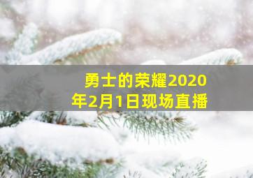 勇士的荣耀2020年2月1日现场直播