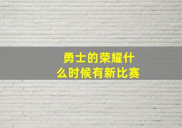 勇士的荣耀什么时候有新比赛