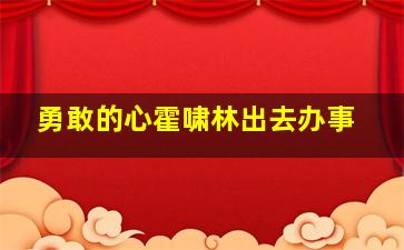 勇敢的心霍啸林出去办事