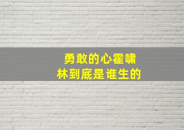 勇敢的心霍啸林到底是谁生的