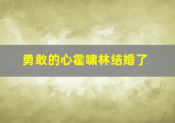 勇敢的心霍啸林结婚了