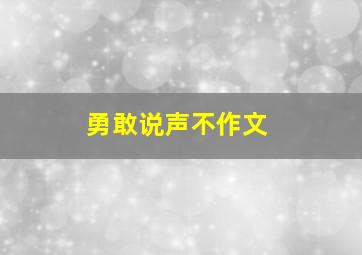 勇敢说声不作文