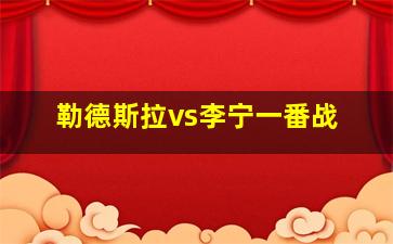 勒德斯拉vs李宁一番战