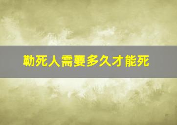 勒死人需要多久才能死