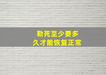 勒死至少要多久才能恢复正常