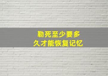 勒死至少要多久才能恢复记忆