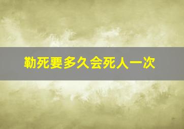 勒死要多久会死人一次