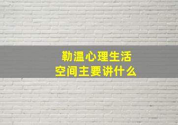 勒温心理生活空间主要讲什么