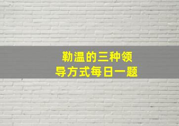 勒温的三种领导方式每日一题