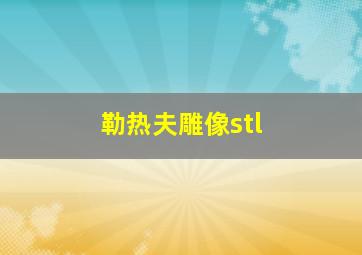 勒热夫雕像stl