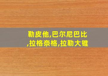 勒皮他,巴尔尼巴比,拉格奈格,拉勒大锥