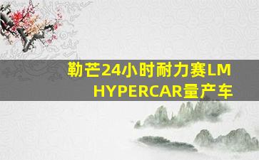 勒芒24小时耐力赛LMHYPERCAR量产车