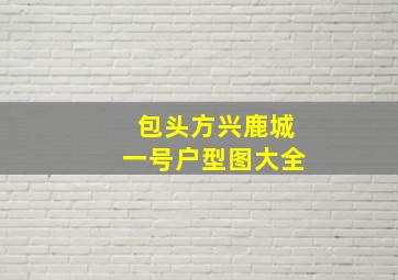 包头方兴鹿城一号户型图大全