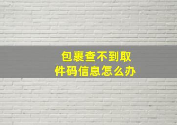 包裹查不到取件码信息怎么办