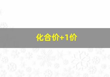 化合价+1价