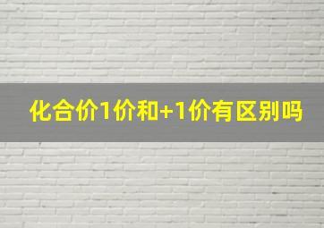 化合价1价和+1价有区别吗