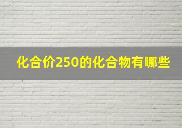 化合价250的化合物有哪些