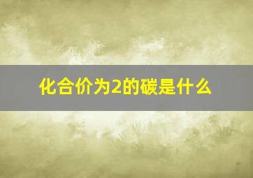 化合价为2的碳是什么