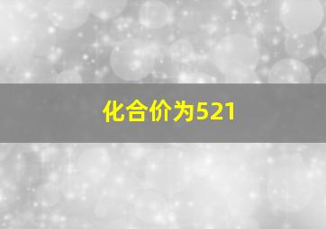 化合价为521