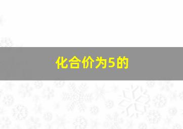 化合价为5的