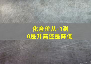 化合价从-1到0是升高还是降低