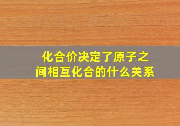 化合价决定了原子之间相互化合的什么关系