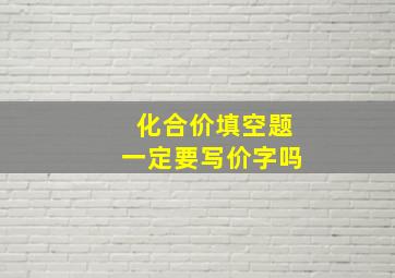 化合价填空题一定要写价字吗