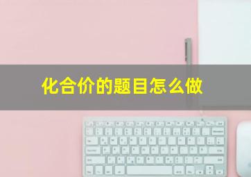 化合价的题目怎么做