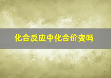 化合反应中化合价变吗