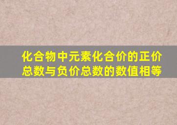 化合物中元素化合价的正价总数与负价总数的数值相等