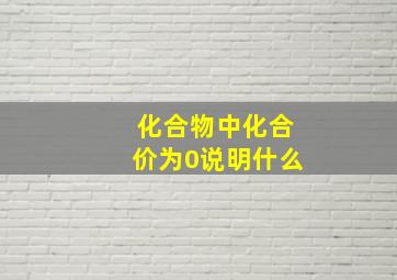 化合物中化合价为0说明什么