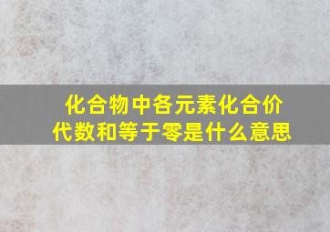 化合物中各元素化合价代数和等于零是什么意思