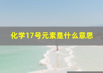 化学17号元素是什么意思