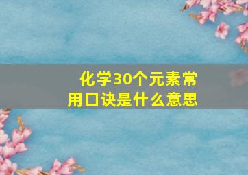 化学30个元素常用口诀是什么意思