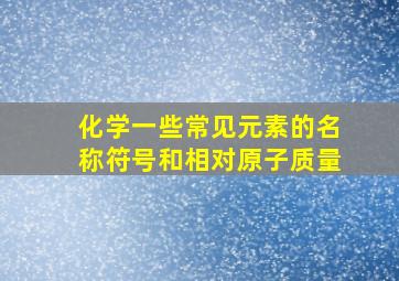 化学一些常见元素的名称符号和相对原子质量