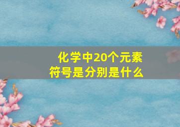 化学中20个元素符号是分别是什么