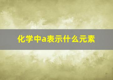 化学中a表示什么元素