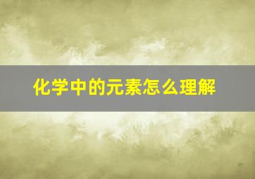 化学中的元素怎么理解