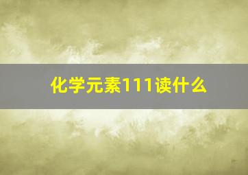 化学元素111读什么