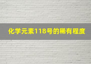 化学元素118号的稀有程度