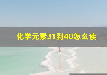 化学元素31到40怎么读