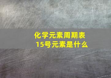 化学元素周期表15号元素是什么