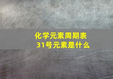 化学元素周期表31号元素是什么