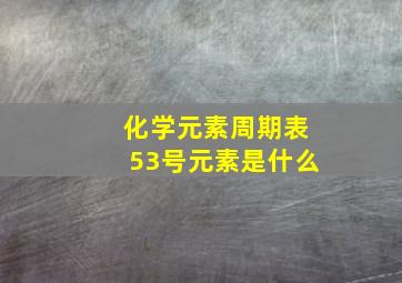 化学元素周期表53号元素是什么