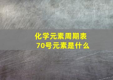 化学元素周期表70号元素是什么