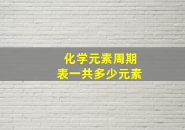 化学元素周期表一共多少元素